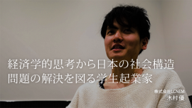 経済学的思考から日本の社会構造問題の解決を図る学生起業家：株式会社 LCNEM 木村優